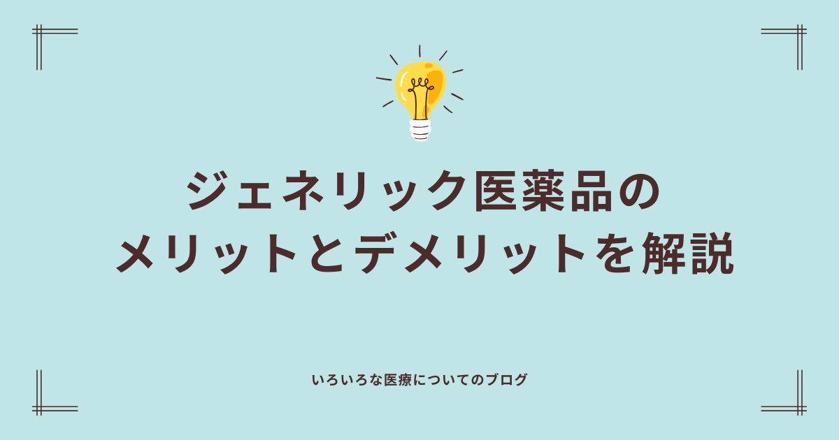 ジェネリック医薬品のメリットとデメリットを解説